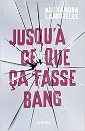 Couverture du livre Jusqu'à ce que ça fasse bang Par Alexandra Larochelle.