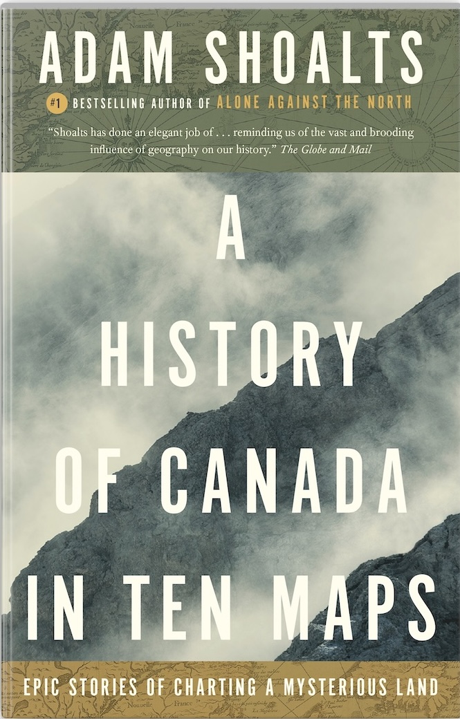 Cover of the book A History of Canada in Ten Maps: Epic Stories of Charting a Mysterious Land by Adam Shoalts.